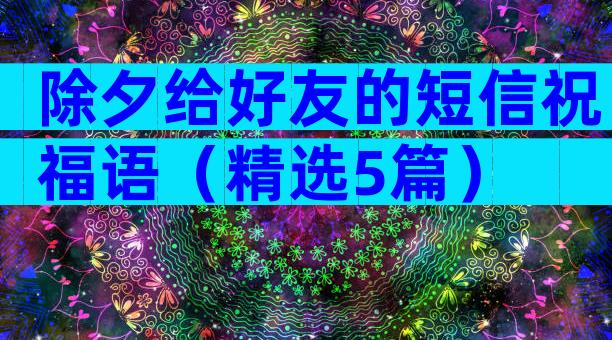 除夕给好友的短信祝福语（精选5篇）