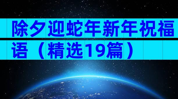 除夕迎蛇年新年祝福语（精选19篇）