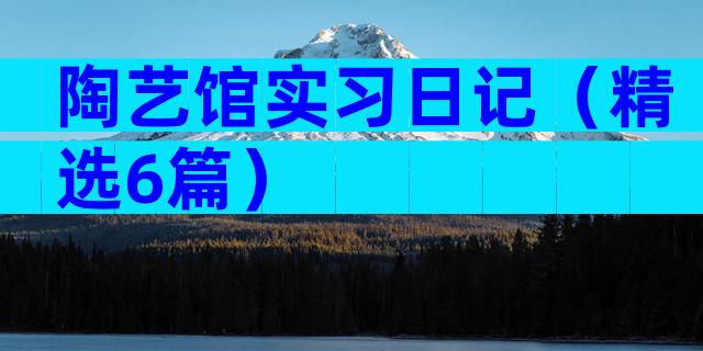 陶艺馆实习日记（精选6篇）