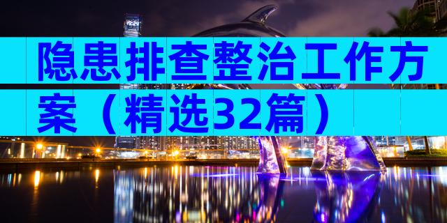 隐患排查整治工作方案（精选32篇）