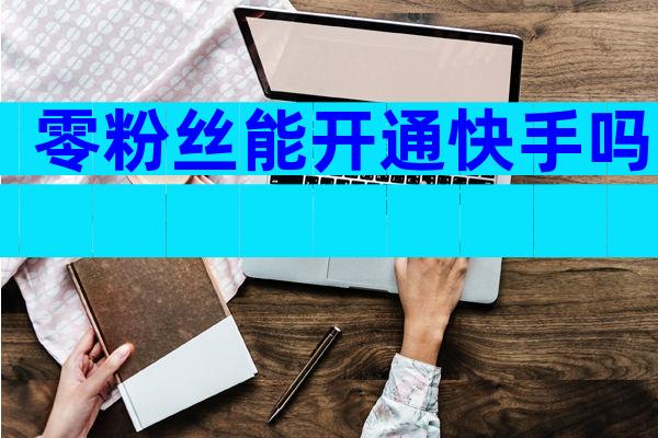 零粉丝能开通快手吗
