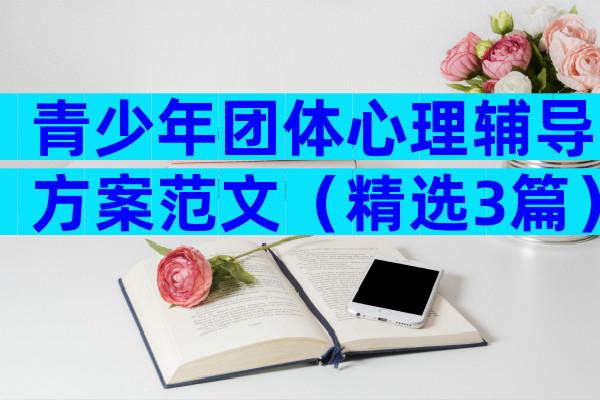 青少年团体心理辅导方案范文（精选3篇）