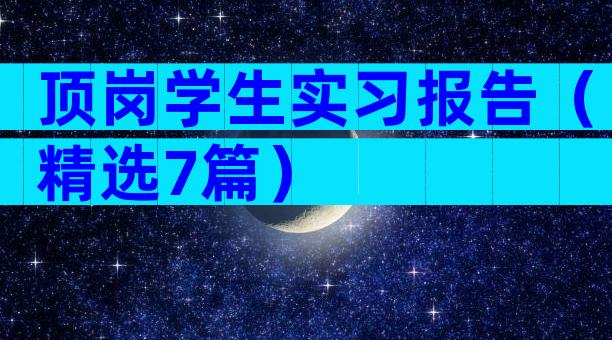 顶岗学生实习报告（精选7篇）