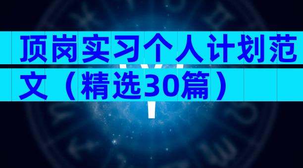顶岗实习个人计划范文（精选30篇）