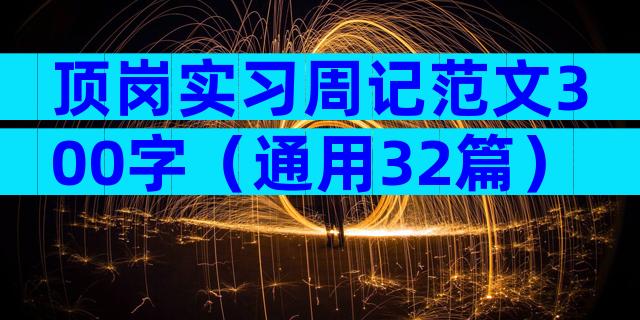 顶岗实习周记范文300字（通用32篇）