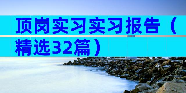 顶岗实习实习报告（精选32篇）