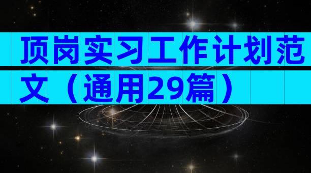 顶岗实习工作计划范文（通用29篇）