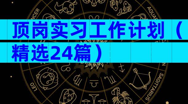 顶岗实习工作计划（精选24篇）