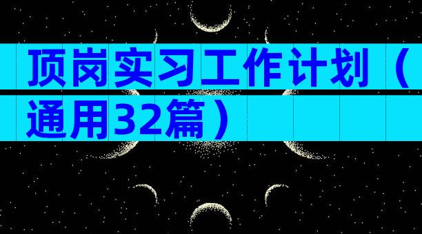 顶岗实习工作计划（通用32篇）
