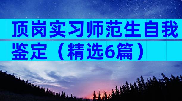 顶岗实习师范生自我鉴定（精选6篇）