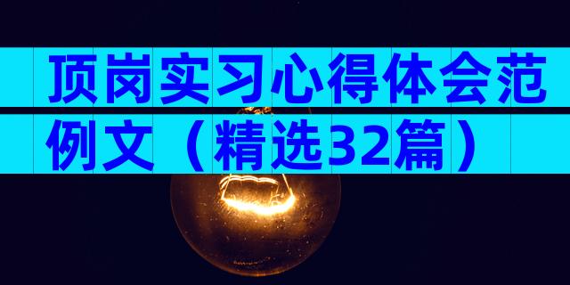 顶岗实习心得体会范例文（精选32篇）