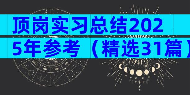 顶岗实习总结2025年参考（精选31篇）