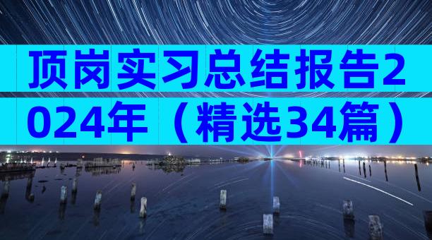 顶岗实习总结报告2024年（精选34篇）