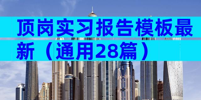 顶岗实习报告模板最新（通用28篇）