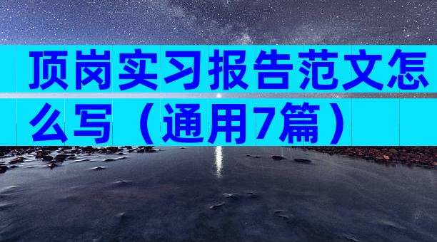 顶岗实习报告范文怎么写（通用7篇）