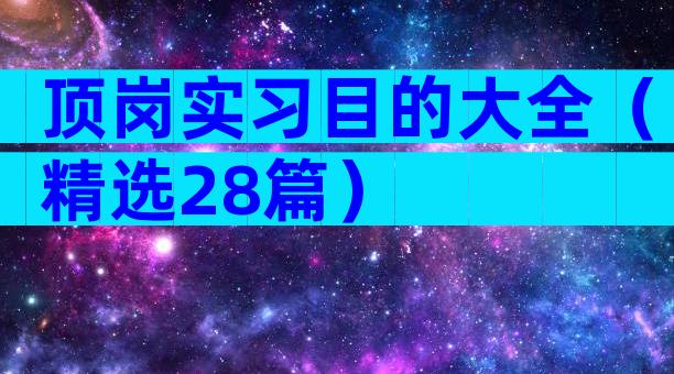 顶岗实习目的大全（精选28篇）