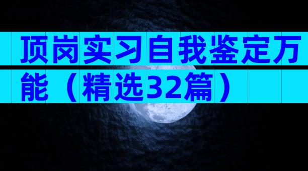 顶岗实习自我鉴定万能（精选32篇）