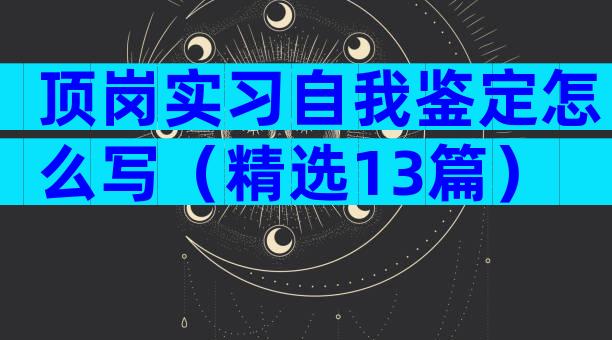 顶岗实习自我鉴定怎么写（精选13篇）