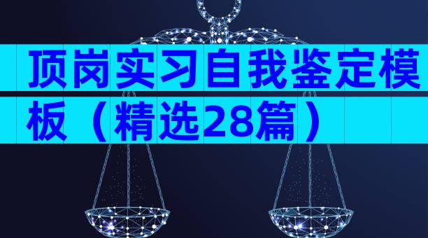 顶岗实习自我鉴定模板（精选28篇）