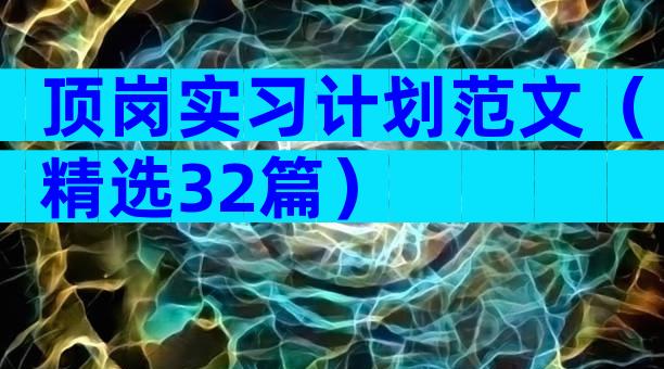 顶岗实习计划范文（精选32篇）