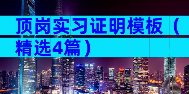 顶岗实习证明模板（精选4篇）