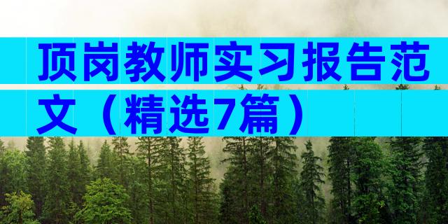 顶岗教师实习报告范文（精选7篇）