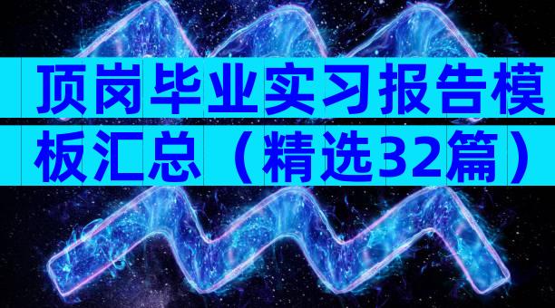 顶岗毕业实习报告模板汇总（精选32篇）