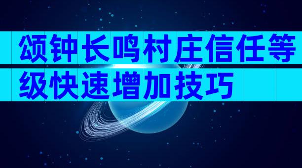 颂钟长鸣村庄信任等级快速增加技巧