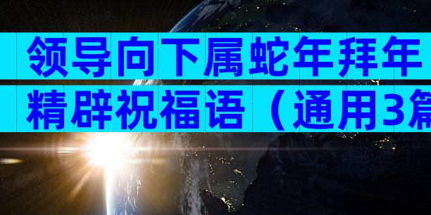 领导向下属蛇年拜年精辟祝福语（通用3篇）