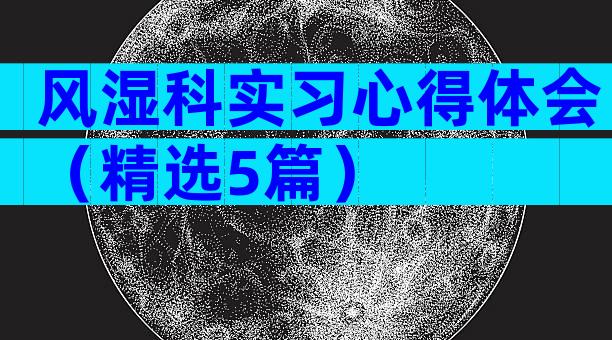 风湿科实习心得体会（精选5篇）
