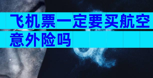 飞机票一定要买航空意外险吗