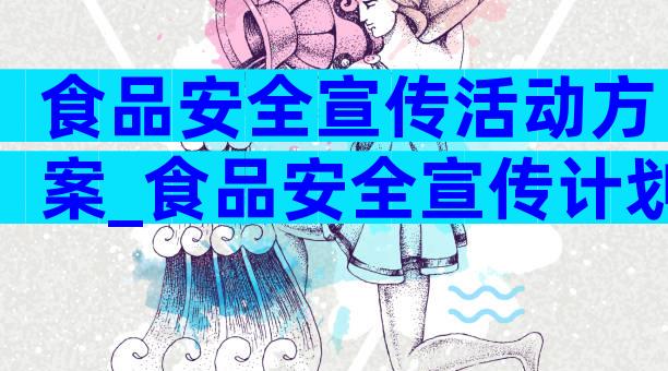 食品安全宣传活动方案_食品安全宣传计划（精选8篇）