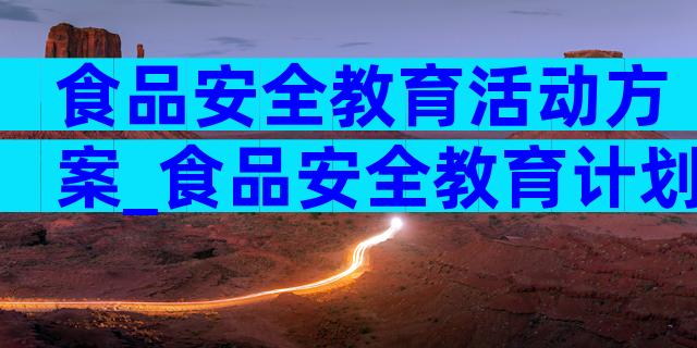 食品安全教育活动方案_食品安全教育计划（精选8篇）