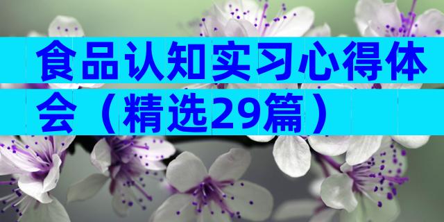 食品认知实习心得体会（精选29篇）