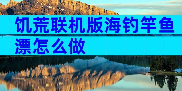 饥荒联机版海钓竿鱼漂怎么做