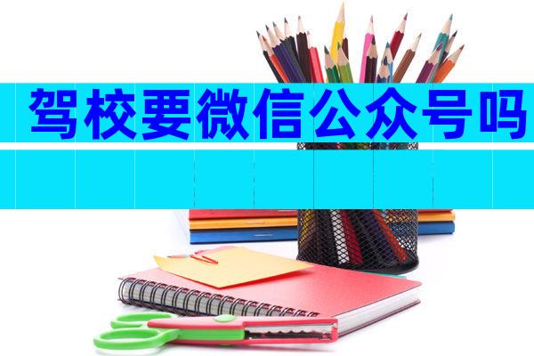 驾校要微信公众号吗