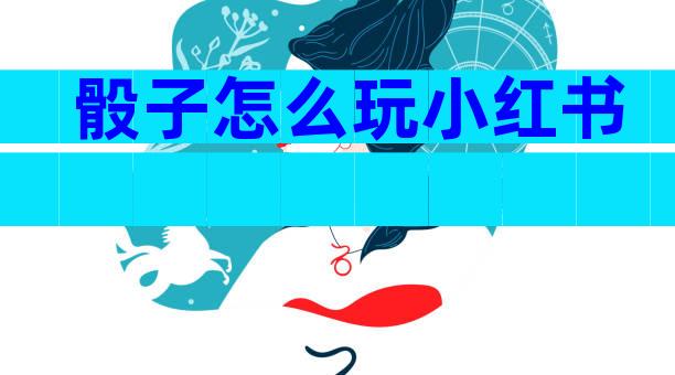 骰子怎么玩小红书