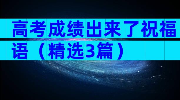 高考成绩出来了祝福语（精选3篇）