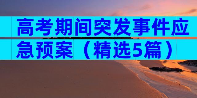 高考期间突发事件应急预案（精选5篇）