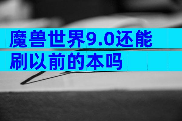 魔兽世界9.0还能刷以前的本吗