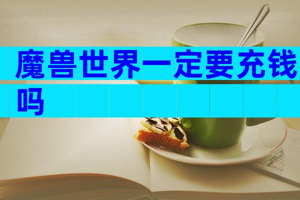魔兽世界一定要充钱吗