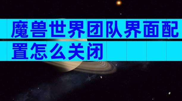 魔兽世界团队界面配置怎么关闭