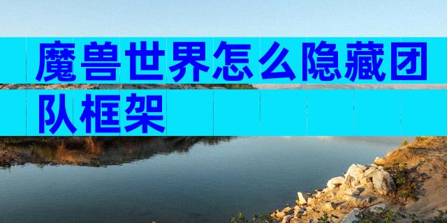 魔兽世界怎么隐藏团队框架