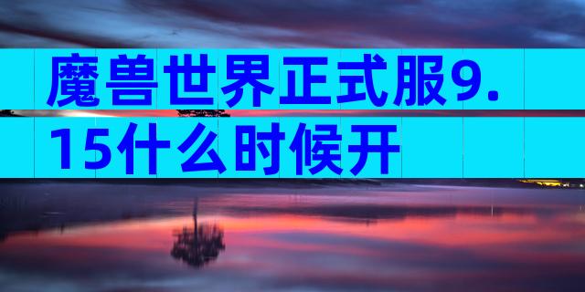 魔兽世界正式服9.15什么时候开