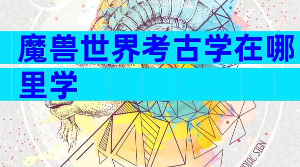 魔兽世界考古学在哪里学