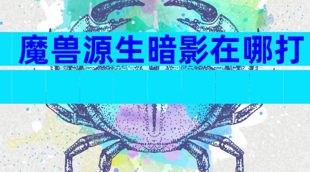 魔兽源生暗影在哪打