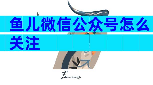 鱼儿微信公众号怎么关注