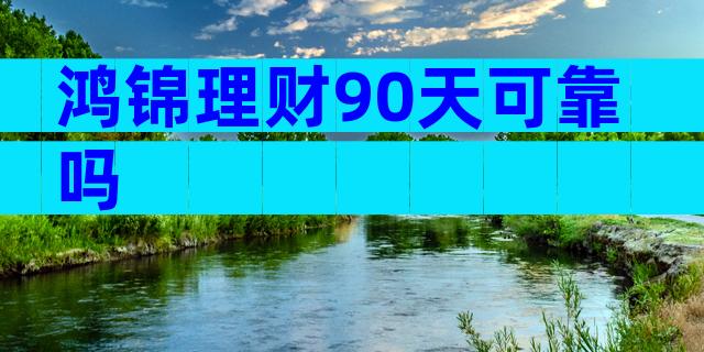 鸿锦理财90天可靠吗