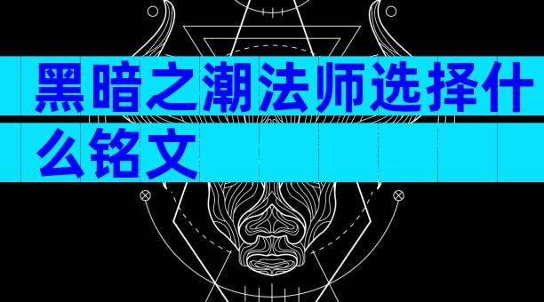 黑暗之潮法师选择什么铭文